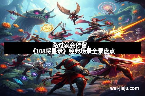 路过就会停留，《108将星录》经典场景全景盘点