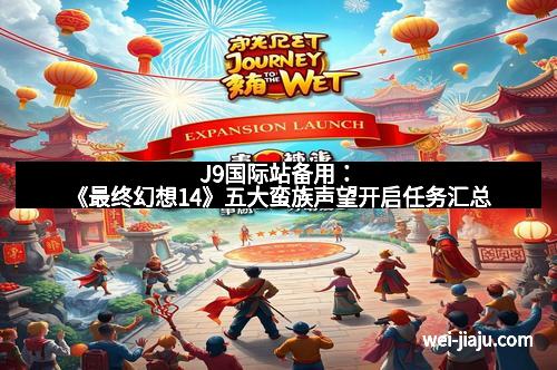 J9国际站备用：《最终幻想14》五大蛮族声望开启任务汇总